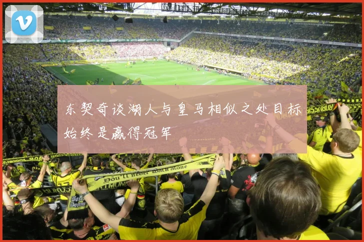 东契奇谈湖人与皇马相似之处目标始终是赢得冠军