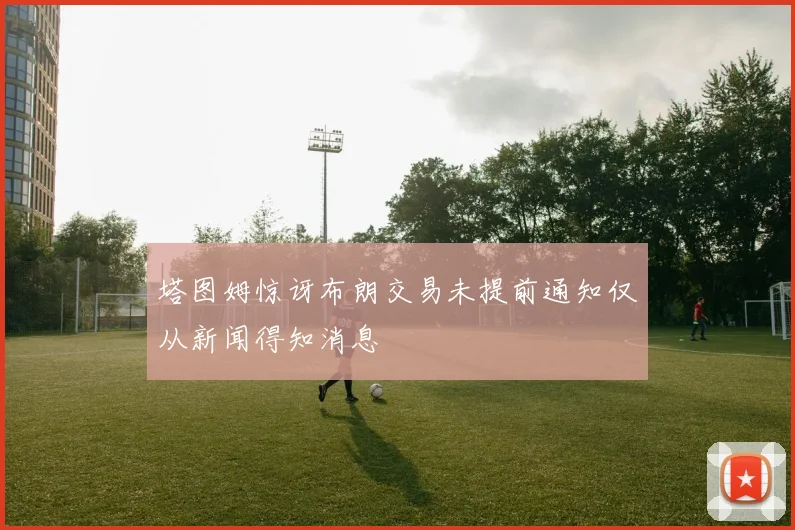 塔图姆惊讶布朗交易未提前通知仅从新闻得知消息