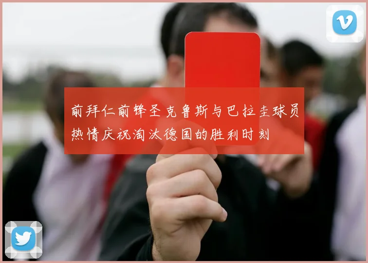前拜仁前锋圣克鲁斯与巴拉圭球员热情庆祝淘汰德国的胜利时刻