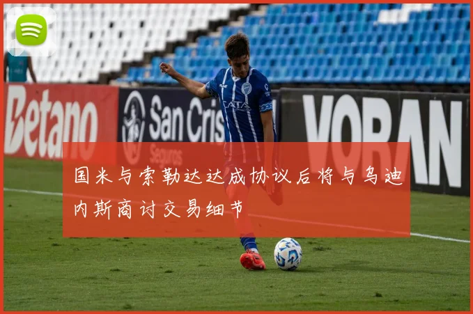 国米与索勒达达成协议后将与乌迪内斯商讨交易细节