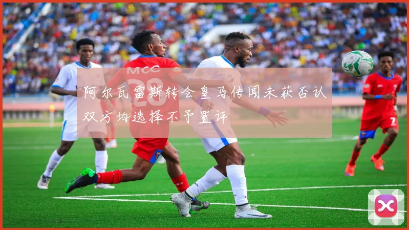 阿尔瓦雷斯转会皇马传闻未获否认双方均选择不予置评