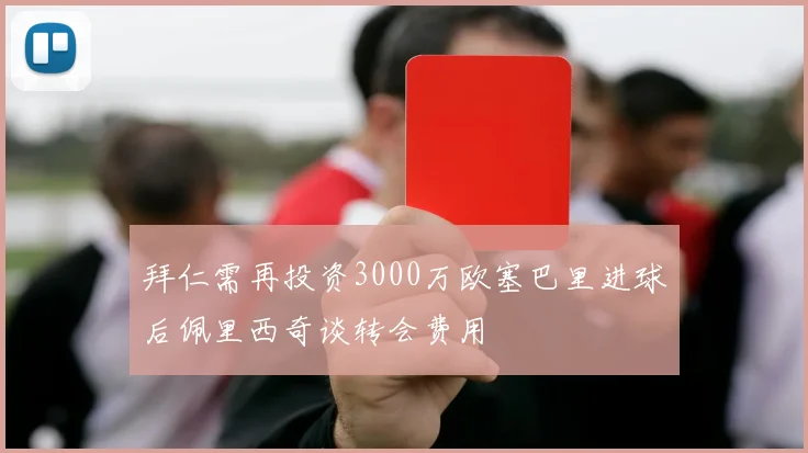 拜仁需再投资3000万欧塞巴里进球后佩里西奇谈转会费用