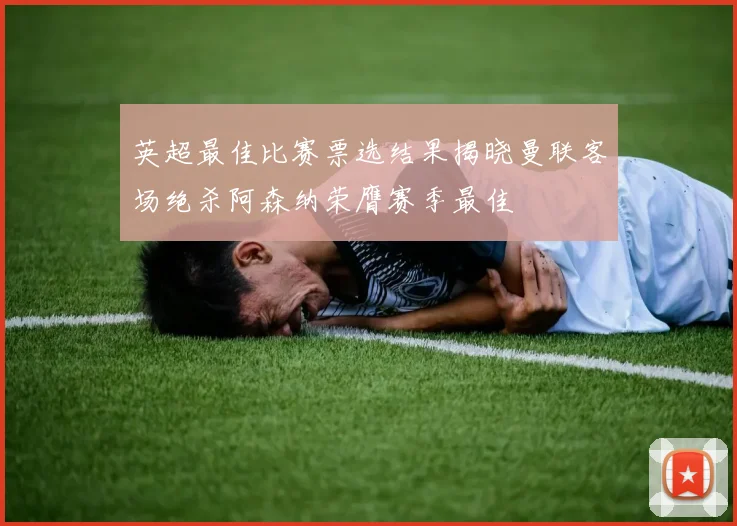 英超最佳比赛票选结果揭晓曼联客场绝杀阿森纳荣膺赛季最佳